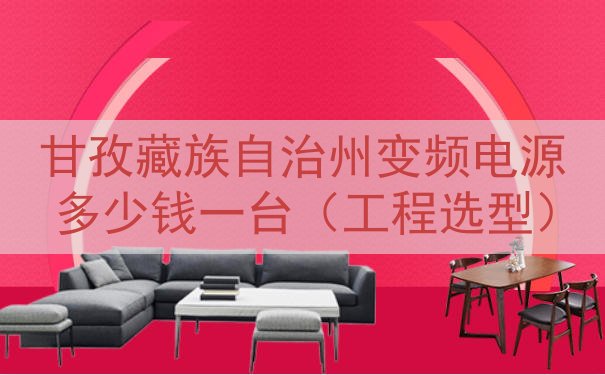 甘孜藏族自治州变频电源多少钱一台（工程选型）